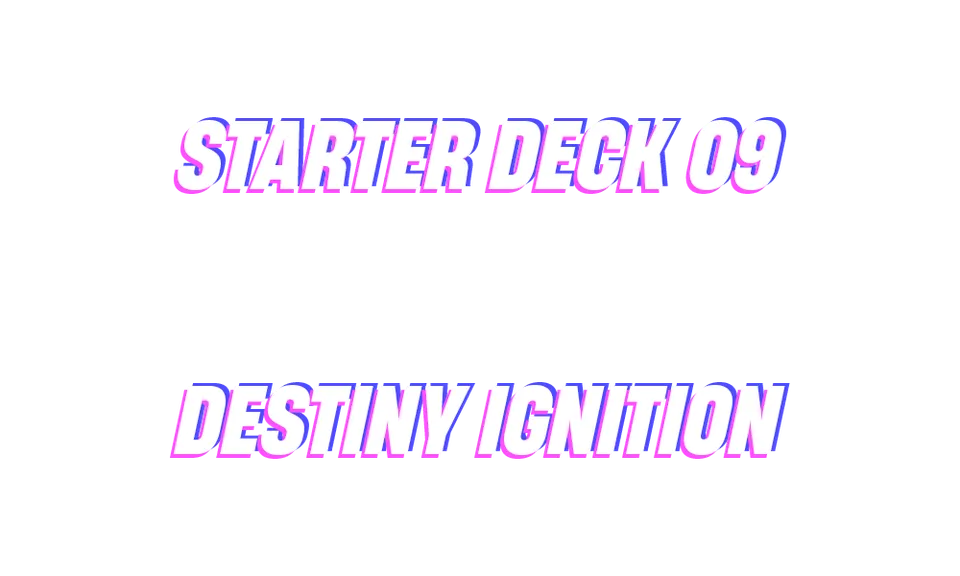 Starter Deck 09: Destiny Ignition